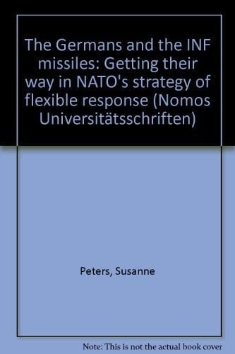 The Germans and the INF missiles: Getting their way in NATO's strategy of flexible response (Nomos Universitatsschriften)