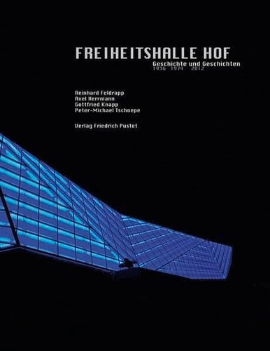 Freiheitshalle Hof Geschichte und Geschichten ; 1936 - 1974 - 2012