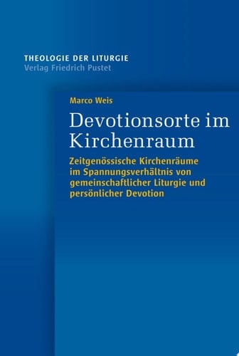 Devotionsorte im Kirchenraum Zeitgenössische Kirchenräume im Spannungsverhältnis von gemeinschaftlicher Liturgie und persönlicher Devotion