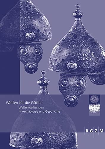 Waffen für die Götter Waffenweihungen in Archäologie und Geschichte : Akten der internationalen Tagung am Institut für Archäologien der Leopold-Franzens-Universität, Innsbruck, 6-8. März 2013