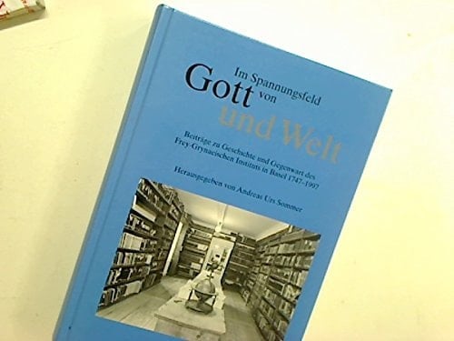 Im Spannungsfeld von Gott und Welt Beiträge zu Geschichte und Gegenwart des Frey-Grynaeischen Instituts in Basel 1747-1997