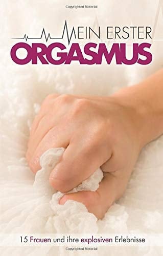 Mein erster Orgasmus: 15 explosive Kurzgeschichten