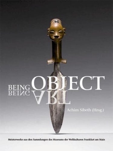 Being object, being art Meisterwerke aus den Sammlungen des Museums der Weltkulturen Frankfurt am Main ; [anlässlich der Ausstellung "Being Object. Being Art. Meisterwerke aus den Sammlungen des Museums der Weltkulturen Frankfurt am Main" vom 31.10.2009 bis 31.10.2010]