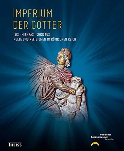 Imperium der Götter Isis, Mithras, Christus : Kulte und Religionen im Römischen Reich