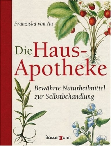 Die Haus-Apotheke bewährte Naturheilmittel zur Selbstbehandlung