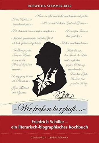 "Wir fraßen herzhaft..." Friedrich Schiller - ein literarisch-biografisches Kochbuch