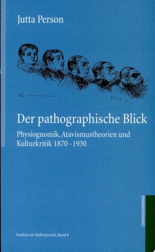 Der pathographische Blick Physiognomik, Atavismustheorien und Kulturkritik 1870-1930