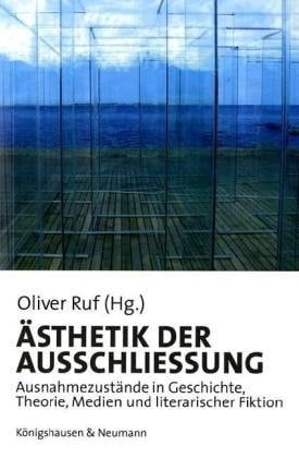 Ästhetik der Ausschliessung Ausnahmezustände in Geschichte, Theorie, Medien und literarischer Fiktion