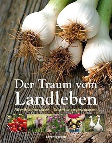 Der Traum vom Landleben Altbewährtes neu entdeckt ; Selbstversorgung leichtgemacht