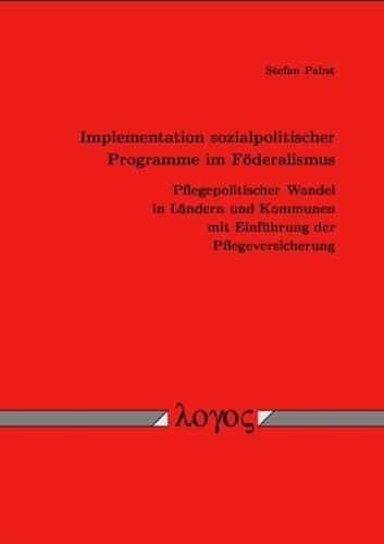 Implementation sozialpolitischer Programme im Föderalismus pflegepolitischer Wandel in Ländern und Kommunen mit Einführung der Pflegeversicherung