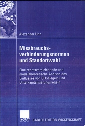 Missbrauchsverhinderungsnormen und Standortwahl Eine rechtsvergleichende und modelltheoretische Analyse des Einflusses von CFC-Regeln und Unterkapitalisierungsregeln
