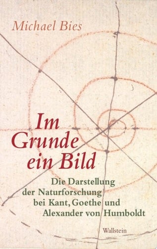 Im Grunde ein Bild Die Darstellung der Naturforschung bei Kant, Goethe und Alexander von Humboldt