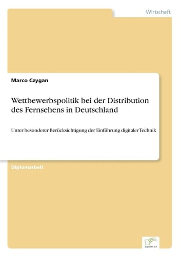 Wettbewerbspolitik bei der Distribution des Fernsehens in Deutschland Unter besonderer Berücksichtigung der Einführung digitaler Technik