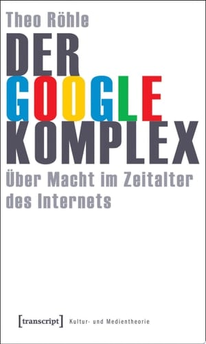Der Google-Komplex Über Macht im Zeitalter des Internets