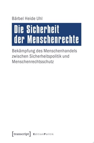 Die Sicherheit der Menschenrechte Bekämpfung des Menschenhandels zwischen Sicherheitspolitik und Menschenrechtsschutz