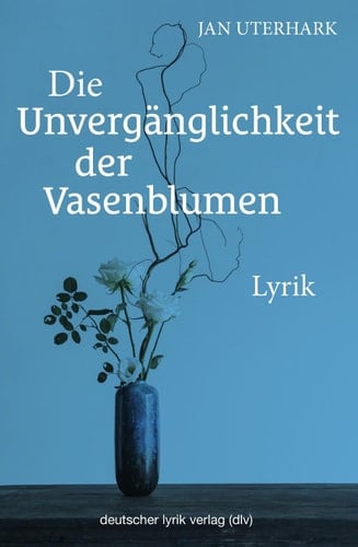 Die Unvergänglichkeit der Vasenblumen Lyrik