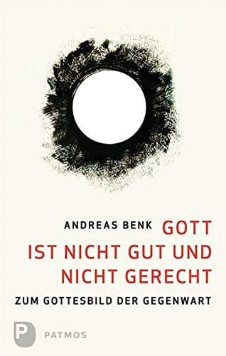 Gott ist nicht gut und nicht gerecht zum Gottesbild der Gegenwart