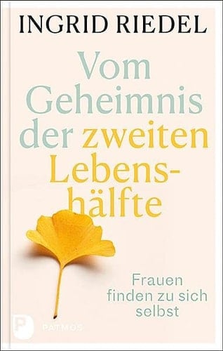 Vom Geheimnis der zweiten Lebenshälfte Frauen finden zu sich selbst