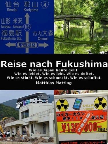 Reise nach Fukushima Wie es Japan heute geht: Wie es leidet. Wie es lebt. Wie es duftet. Wie es stinkt. Wie es schmeckt. Wie es schuftet.