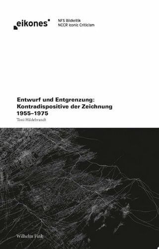Entwurf und Entgrenzung Kontradispositive der Zeichnung 1955–1975