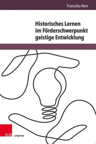 Historisches Lernen im Förderschwerpunkt geistige Entwicklung Eine Studie zur Sinnbildung durch die eigene Lebensgeschichte