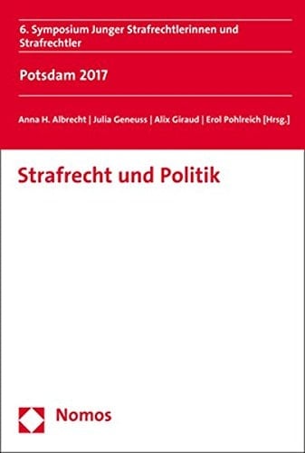 Strafrecht und Politik 6. Symposium Junger Strafrechtlerinnen und Strafrechtler, Potsdam 2017
