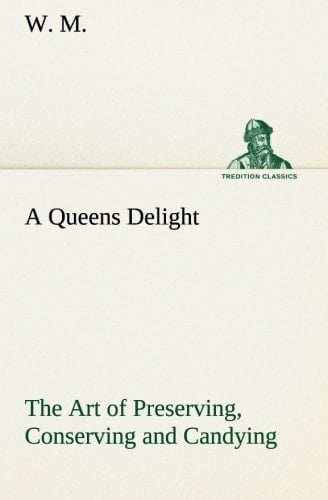 A Queens Delight The Art of Preserving, Conserving and Candying. As Also, A Right Knowledge of Making Perfumes, and Distilling the Most Excellent Waters.