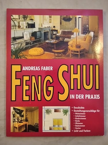 Feng Shui in der Praxis Geschichte, Gestaltungsvorschläge für Wohnzimmer, Schlafzimmer, Kinderzimmer, Küche, Eßzimmer, Badezimmer, Garten, Licht und Farben