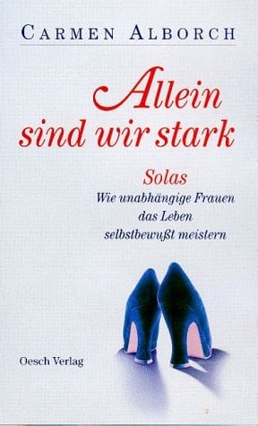 Allein sind wir stark wie unabhängige Frauen ihr Leben selbstbewusst meistern können