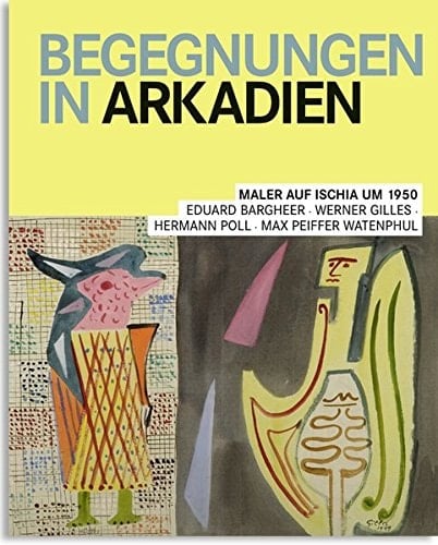 Begegnungen in Arkadien Maler auf Ischia um 1950 : Eduard Bargheer, Werner Gilles, Hermann Poll, Max Peiffer Watenphul