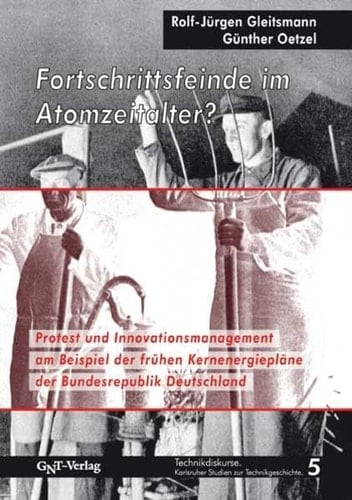 Fortschrittsfeinde im Atomzeitalter? Protest und Innovationsmanagement am Beispiel der frühen Kernenergiepläne der Bundesrepublik Deutschland