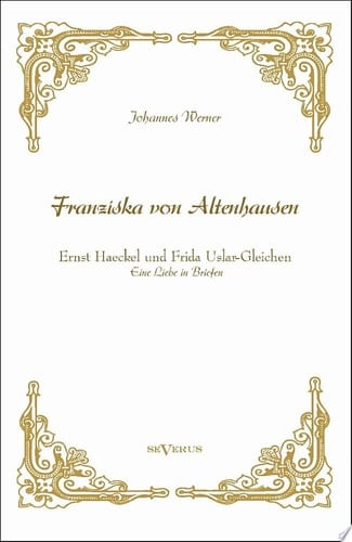 "Franziska von Altenhausen" - Ernst Haeckel und Frida Uslar-Gleichen. Eine Liebe in Briefen
