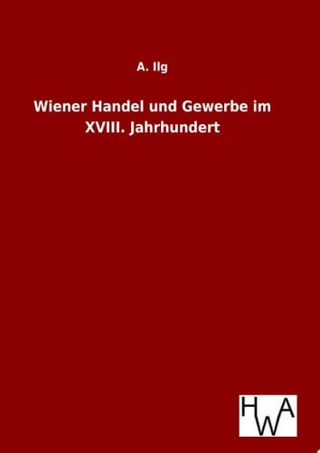 Wiener Handel und Gewerbe im XVIII. Jahrhundert