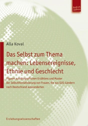 Das Selbst zum Thema machen: Lebensereignisse, Ethnie und Geschlecht Figuren autobiografischen Erzählens und Muster der Selbstthematisierung von Frauen, die aus GUS-Ländern nach Deutschland auswanderten