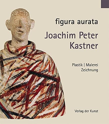 Figura aurata - Joachim Peter Kastner Plastik, Malerei, Zeichnung ; [Ausstellung Richard-Haizmann-Museum, Niebüll, 2. Dezember 2011 bis 14. Januar 2012]