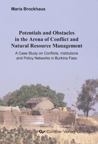 Potentials and Obstacles in the Arena of Conflict and Natural Resource Management A Case Study on Conflicts, Institutions and Policy Networks in Burkina Faso