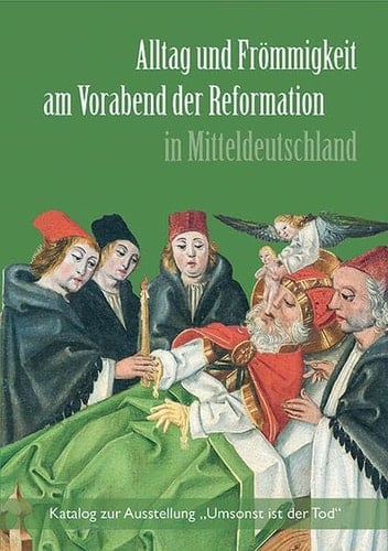 Alltag und Frömmigkeit am Vorabend der Reformation in Mitteldeutschland Katalog zur Ausstellung "Umsonst ist der Tod"
