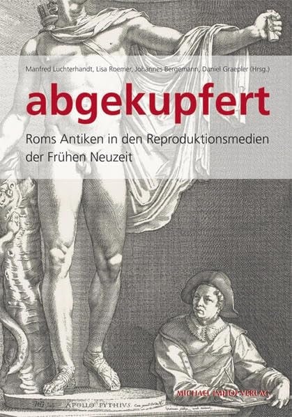 Abgekupfert Roms Antiken in den Reproduktionsmedien der frühen Neuzeit : Katalog zur Ausstellung Kunstsammlung und Sammlung der Gipsabgüsse, Universität Göttingen, 27. Oktober 2013 bis 16. Februar 2014
