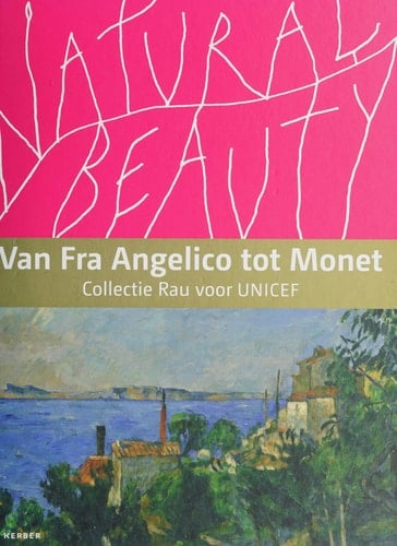 Natural beauty van Fra Angelico tot Monet ; Collectie Rau voor UNICEF ; [ter gelegenheid van de Tentoonstelling: Natural Beauty - Van Fra Angelico tor Monet - Collectie Rau voor UNICEF, Groninger Museum, Groningen, 8 december 2013 - 25 mei 2014]