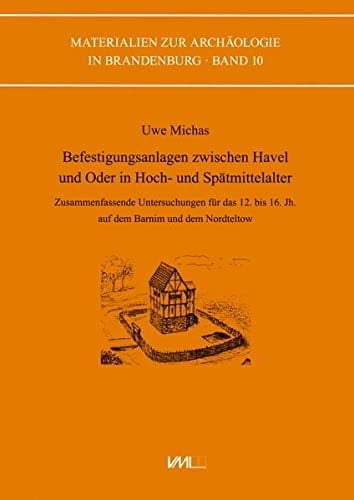 Befestigungsanlagen zwischen Havel und Oder in Hoch- und Spätmittelalter zusammenfassende Untersuchungen für das 12. bis 16. Jh. auf dem Barnim und dem Nordteltow