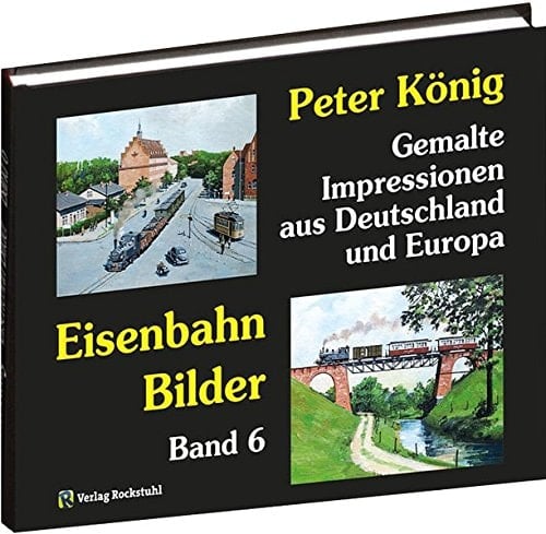 Eisenbahn-Bilder Gemalte Impressionen aus Deutschland und Europa / Peter König