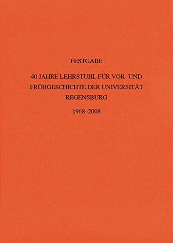 Festgabe 40 Jahre Lehrstuhl für Vor- und Frühgeschichte der Universität Regensburg, 1968-2008
