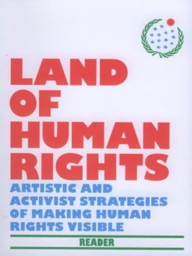 Land of Human Rights Artistic and activist strategies of making human rights visible : [originates from and sums up the International Conference "Artistic and Activist Strategies of Making Human Rights Visible" in the frame of the long-term project "Land of Human Rights" and took place at the Theater im Bahnhof, Graz on November 30th and December 1st, 2007] / [ed.: Laila Huber ...]. Reader