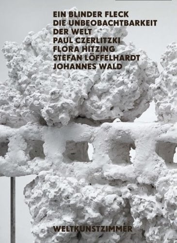 Ein blinder Fleck. Die Unbeobachtbarkeit der Welt Paul Czerlitzki ... ; [anlässlich der Ausstellung Ein Blinder Fleck. Die Unbeobachtbarkeit der Welt. Paul Czerlitzki, Flora Hitzing, Stefan Löffelhardt, Johannes Wald, Weltkunstzimmer]