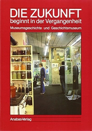 Die Zukunft beginnt in der Vergangenheit Museumsgeschichte und Geschichtsmuseum