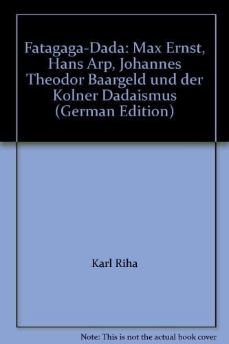 Fatagaga-Dada Max Ernst, Hans Arp, Johannes Theodor Baargeld und der Kölner Dadaismus