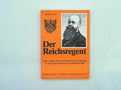 Der Reichsregent: Ernst Liebers Weg vom Männer-Casino Camberg an das Ruder kaiserlicher Grossmachtpolitik (Schriftenfolge Goldener Grund) (German Edition)
