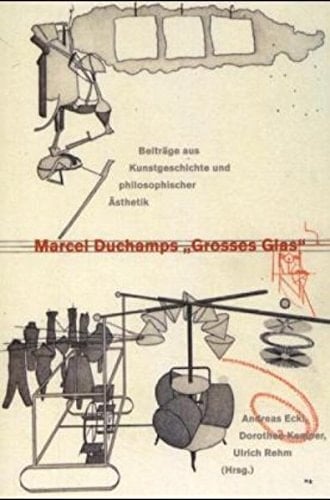 Marcel Duchamps "Grosses Glas" Beiträge aus Kunstgeschichte und philosophischer Äesthetik