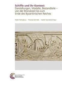 Schiffe und ihr Kontext Darstellungen, Modelle, Bestandteile - von der Bronzezeit bis zum Ende des Byzantinischen Reiches : internationales Kolloquium, 24.-25. Mai 2013 in Mainz