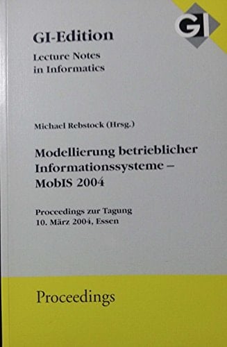 Modellierung betrieblicher Informationssysteme - MOBIS 2004 Proceedings der Tagung MobIS 2004 im Rahmen der Multi-Konferenz Wirtschaftsinformatik (MKWI 2004) vom 9. bis 11. März 2004 ; 10.03.2004 in Essen, Germany